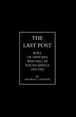 Last Post: Being a Roll of All Officers (Naval, Military or Colonial) Who Gave Their Lives for Their Queen, King and Country in the South African War, 1899-1902