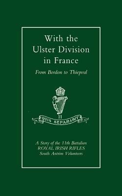 With the Ulster Division in France: a Story of the 11th Battalion Royal Irish Rifles (south Antrim Volunteers), from Bordon to Thiepval - A P I Samuels,A P I Samuels and D G S Belfast - cover