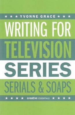 Writing for Television: Series, Serials and Soaps - Yvonne Grace - cover
