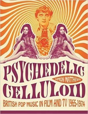 Psychedelic Celluloid: British Pop Music in Film & TV 1965 - 1974 - Simon Matthews - cover