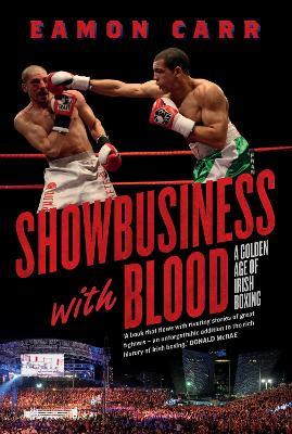 Showbusiness with Blood: A Golden Age of Irish Boxing - Eamon Carr - cover