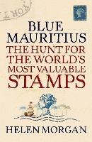 Blue Mauritius: The Hunt for the World's Most Valuable Stamps - Helen Morgan - cover