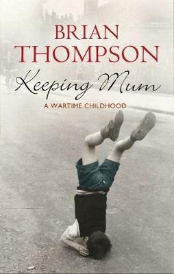 Keeping Mum: A Wartime Childhood - Brian Thompson - cover