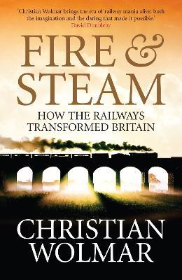 Fire and Steam: A New History of the Railways in Britain - Christian Wolmar - cover