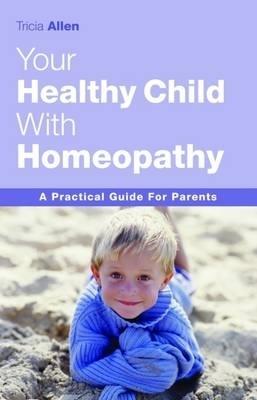 The Healthy Child Through Homeopathy - Tricia Allen - cover