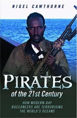 Pirates of the 21st Century: How Modern-Day Buccaneers are Terrorising the World's Oceans - Nigel Cawthorne - cover