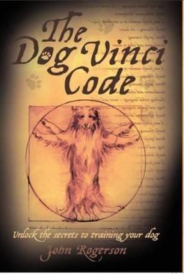 The Dog Vinci Code: Unlock the Secrets to Training Your Dog - John Rogerson - cover