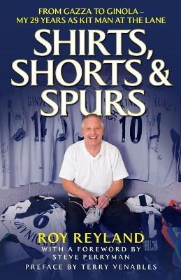 Shirts, Shorts and Spurs: From Gazza to Ginola - My 29 Years as Kit Manager at the Lane - Roy Reyland - cover