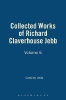 Collected Works of Richard Claverhouse Jebb, Volume 6 - Caroline Jebb - cover