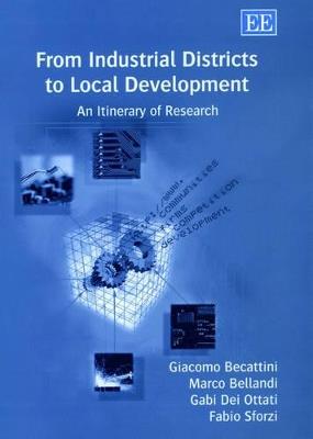 From Industrial Districts to Local Development: An Itinerary of Research - Giacomo Becattini,Marco Bellandi,Gabi Dei Ottati - cover