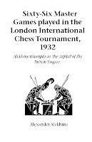 Sixty-Six Master Games Played in the London International Chess Tournament, 1932: Alekhine Triumphs in the Capital of the British Empire - Alexander Alekhine - cover