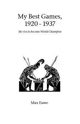 My Best Games, 1920 - 1937: My Rise to Become World Champion - Max Euwe - cover