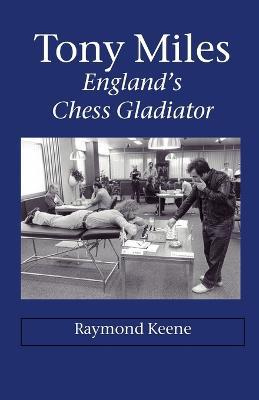 Tony Miles - England's Chess Gladiator - Raymond, D Keene - cover