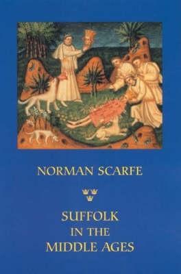 Suffolk in the Middle Ages: Studies in Places and Place-Names, the Sutton Hoo Ship-Burial, Saints, Mummies and Crosses, Domesday Book and Chronicles of Bury Abbey - Norman Scarfe - cover