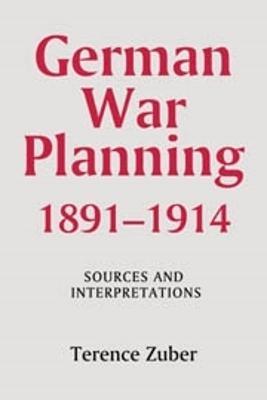 German War Planning, 1891-1914: Sources and Interpretations - Terence Zuber - cover