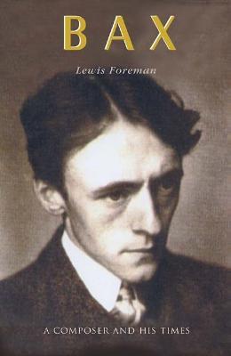Bax: A Composer and his Times - Lewis Foreman - cover