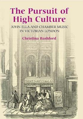 The Pursuit of High Culture: John Ella and Chamber Music in Victorian London - Christina Bashford - cover