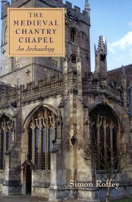 The Medieval Chantry Chapel: An Archaeology - Simon Roffey - cover