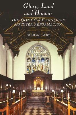 Glory, Laud and Honour: The Arts of the Anglican Counter-Reformation - Graham Parry - cover