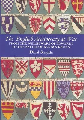 The English Aristocracy at War: From the Welsh Wars of Edward I to the Battle of Bannockburn - David Simpkin - cover