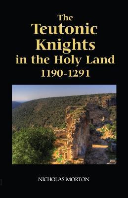 The Teutonic Knights in the Holy Land, 1190-1291 - Nicholas Morton - cover