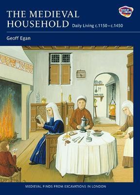 The Medieval Household: Daily Living c.1150-c.1450 - Geoff Egan - cover