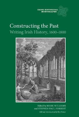 Constructing the Past: Writing Irish History, 1600-1800 - Mark Williams,Stephen Paul Forrest - cover