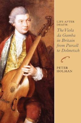 Life After Death: The Viola da Gamba in Britain from Purcell to Dolmetsch - Peter Holman - cover