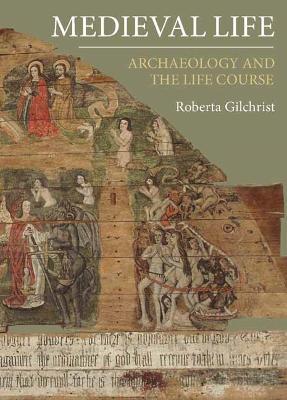 Medieval Life: Archaeology and the Life Course - Roberta Gilchrist - cover