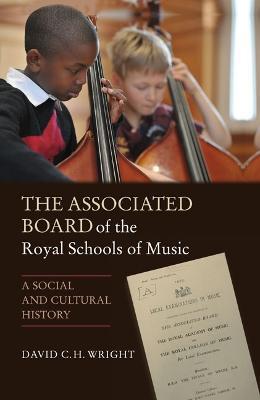 The Associated Board of the Royal Schools of Music: A Social and Cultural History - David Wright - cover