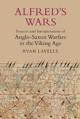 Alfred's Wars: Sources and Interpretations of Anglo-Saxon Warfare in the Viking Age - Ryan Lavelle - cover