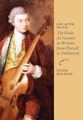 Life After Death: The Viola da Gamba in Britain from Purcell to Dolmetsch - Peter Holman - cover