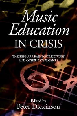 Music Education in Crisis: The Bernarr Rainbow Lectures and Other Assessments - cover