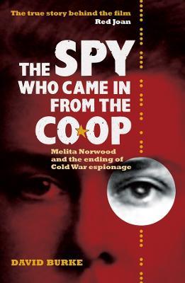 The Spy Who Came In From the Co-op: Melita Norwood and the Ending of Cold War Espionage - David Burke - cover