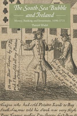 The South Sea Bubble and Ireland: Money, Banking and Investment, 1690-1721 - Patrick Walsh - cover