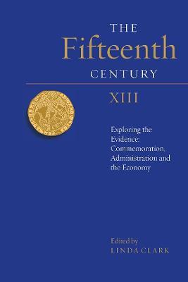 The Fifteenth Century XIII: Exploring the Evidence: Commemoration, Administration and the Economy - cover
