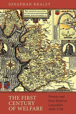 The First Century of Welfare: Poverty and Poor Relief in Lancashire, 1620-1730 - Jonathan Healey - cover