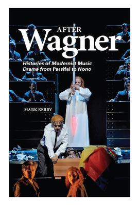 After Wagner: Histories of Modernist Music Drama from Parsifal to Nono - Mark Berry - cover