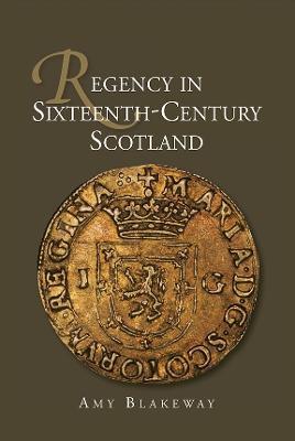 Regency in Sixteenth-Century Scotland - Amy Blakeway - cover