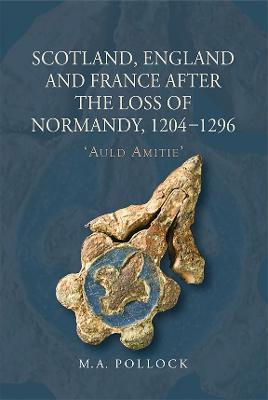 Scotland, England and France after the Loss of Normandy, 1204-1296: `Auld Amitie' - M.A. Pollock - cover