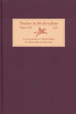 Studies in Medievalism XIV: Correspondences: Medievalism in Scholarship and the Arts - cover