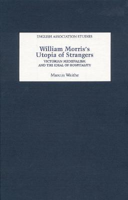 William Morris's Utopia of Strangers: Victorian Medievalism and the Ideal of Hospitality - Marcus Waithe - cover