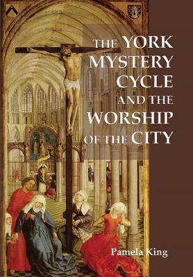 The York Mystery Cycle and the Worship of the City - Pamela M. King - cover