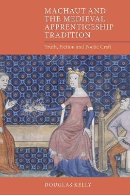Machaut and the Medieval Apprenticeship Tradition: Truth, Fiction and Poetic Craft - Douglas Kelly - cover