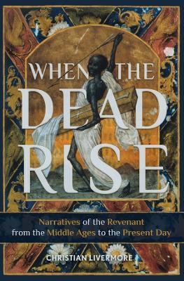 When the Dead Rise: Narratives of the Revenant, from the Middle Ages to the Present Day - Christian Livermore - cover