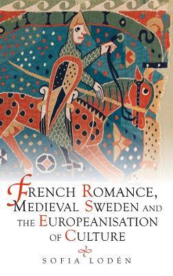 French Romance, Medieval Sweden and the Europeanisation of Culture - Sofia Lodén - cover