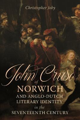 John Cruso of Norwich and Anglo-Dutch Literary Identity in the Seventeenth Century - Christopher Joby - cover