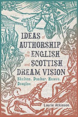 Ideas of Authorship in the English and Scottish Dream Vision: Skelton, Dunbar, Hawes, Douglas - Laurie Atkinson - cover