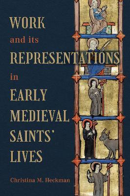 Work and its Representations in Early Medieval Saints' Lives - Christina M Heckman - cover