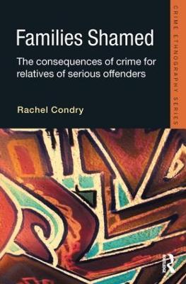 Families Shamed: The Consequences of Crime for Relatives of Serious Offenders - Rachel Condry - cover